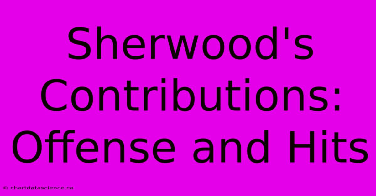 Sherwood's Contributions: Offense And Hits