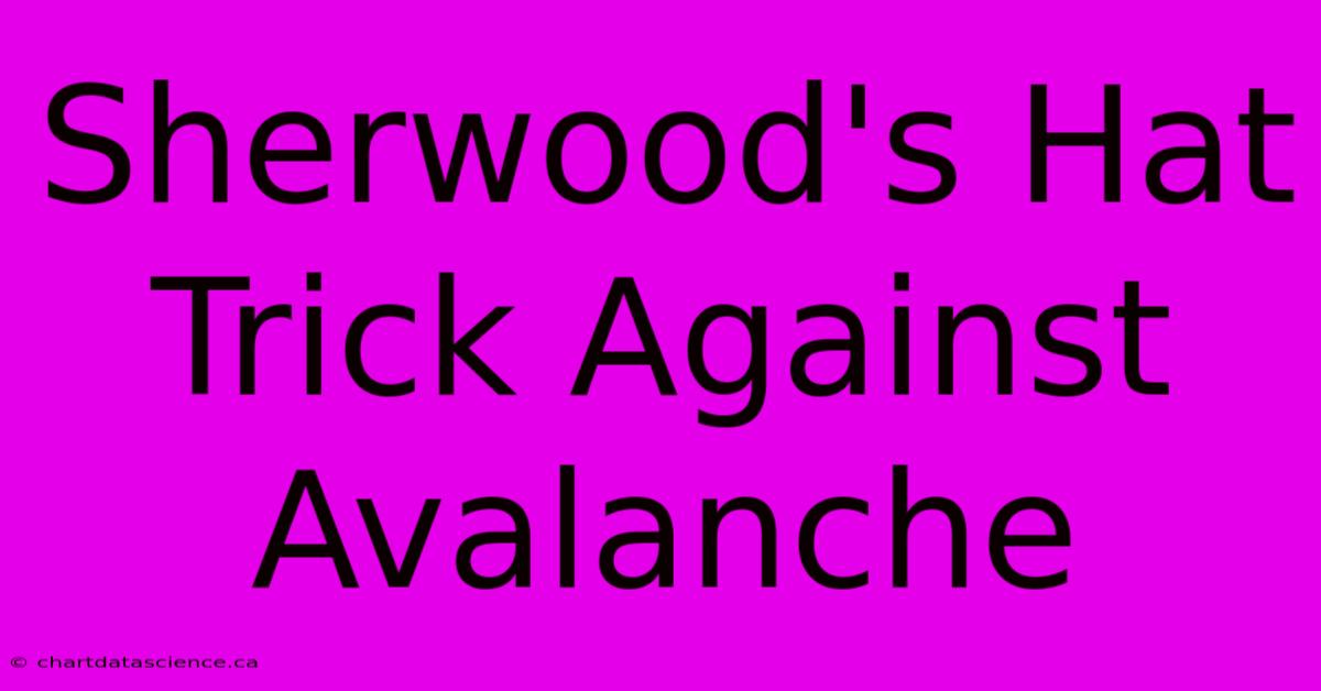 Sherwood's Hat Trick Against Avalanche