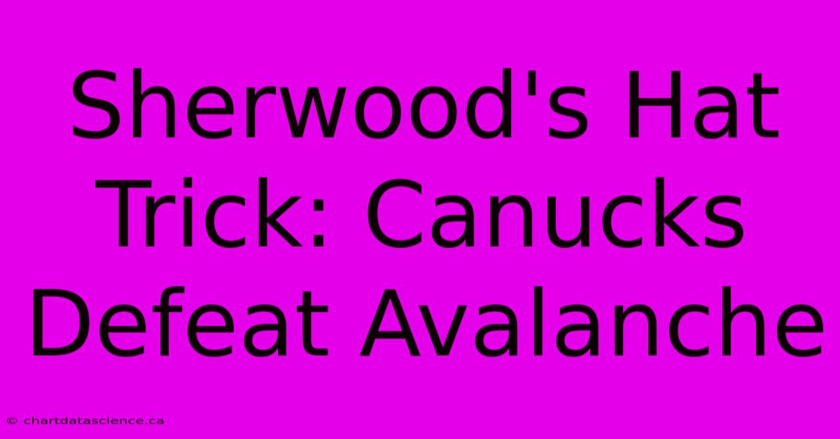 Sherwood's Hat Trick: Canucks Defeat Avalanche