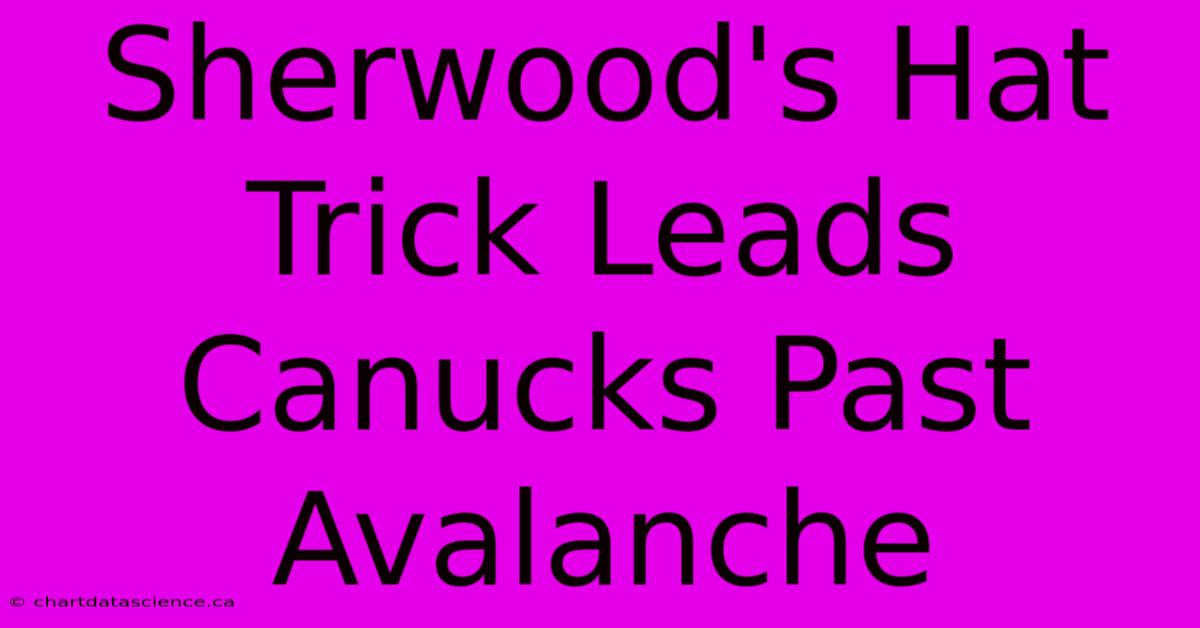 Sherwood's Hat Trick Leads Canucks Past Avalanche