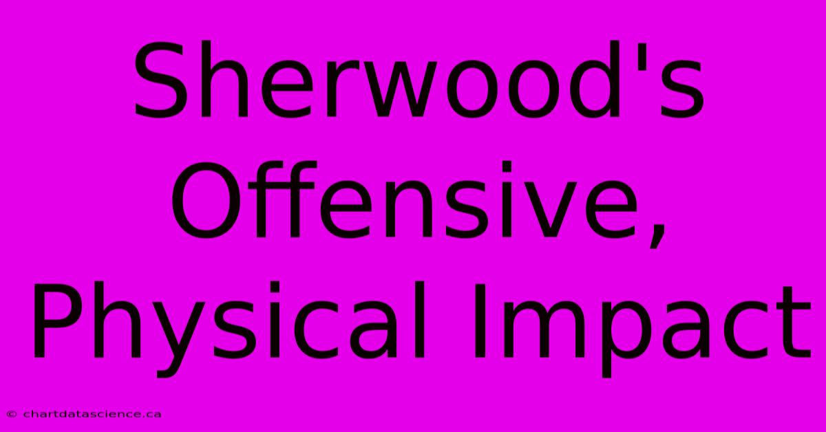 Sherwood's Offensive, Physical Impact