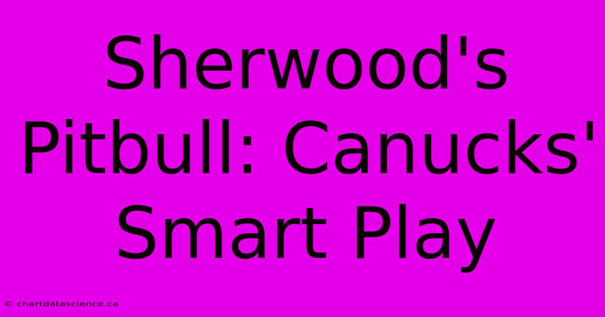 Sherwood's Pitbull: Canucks'  Smart Play