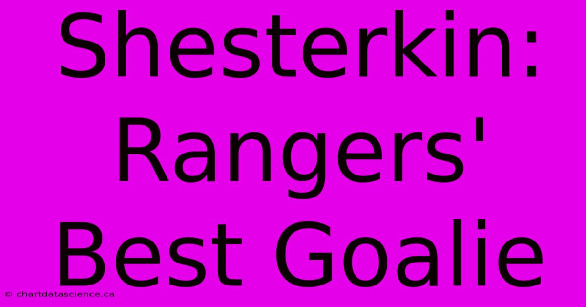 Shesterkin: Rangers' Best Goalie