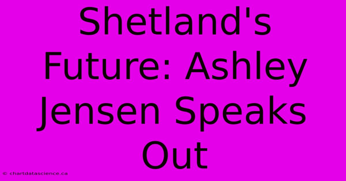 Shetland's Future: Ashley Jensen Speaks Out