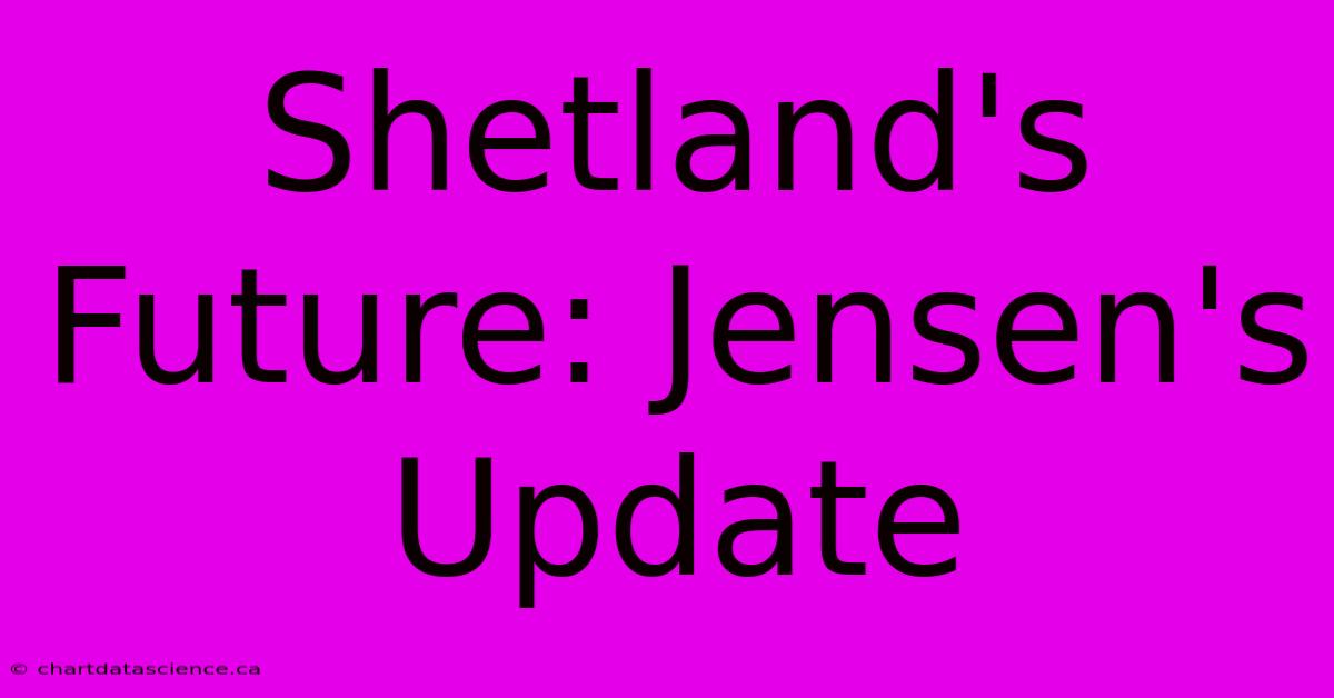 Shetland's Future: Jensen's Update