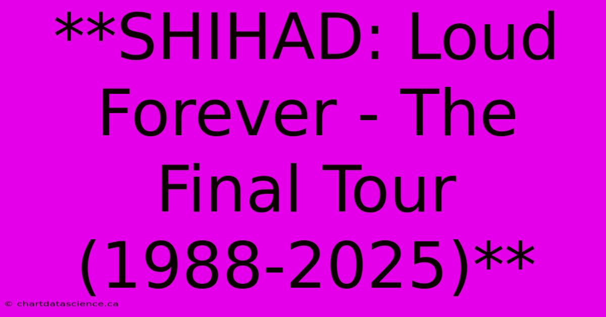 **SHIHAD: Loud Forever - The Final Tour (1988-2025)**