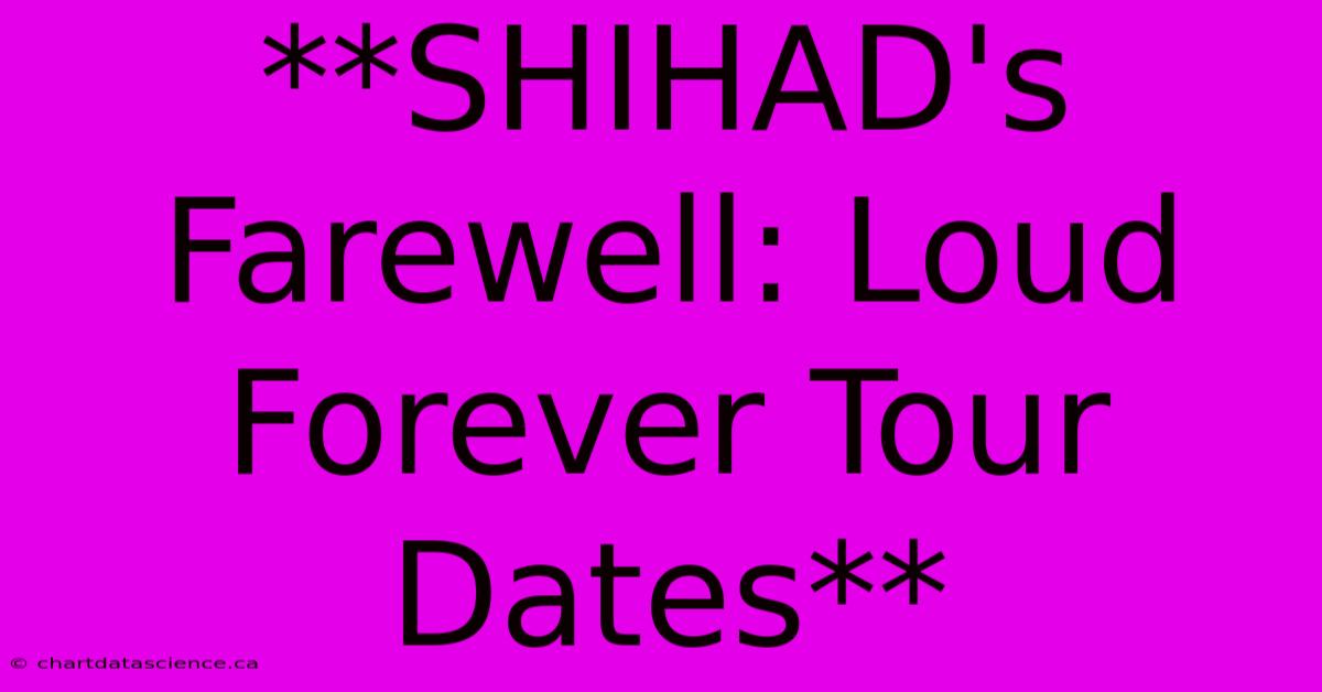 **SHIHAD's Farewell: Loud Forever Tour Dates**