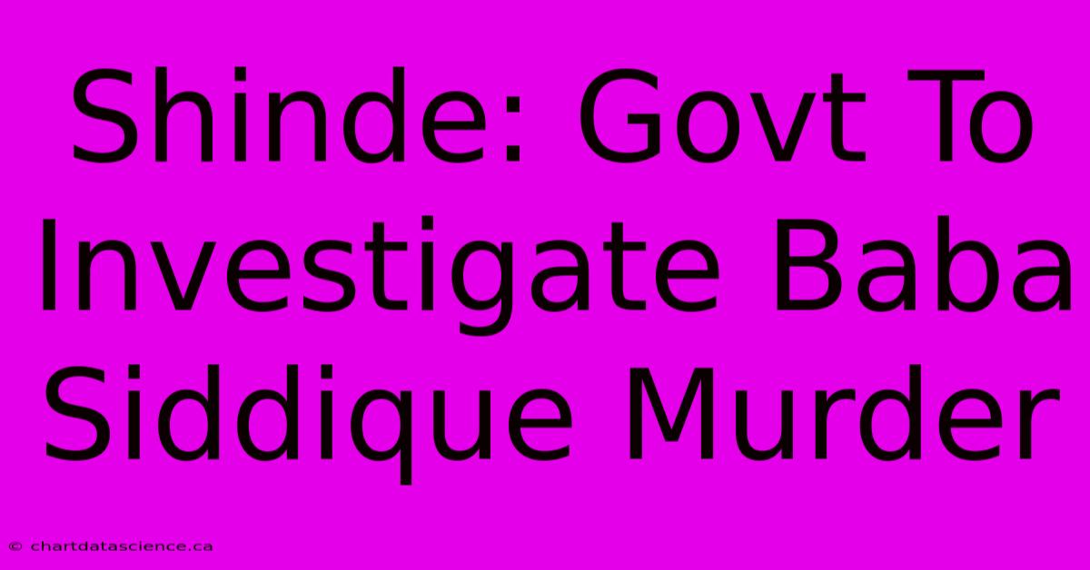 Shinde: Govt To Investigate Baba Siddique Murder