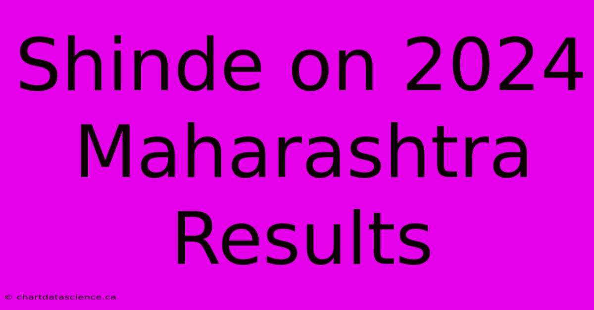 Shinde On 2024 Maharashtra Results