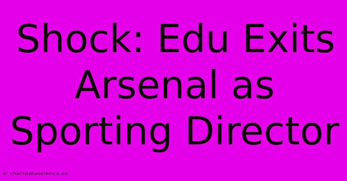 Shock: Edu Exits Arsenal As Sporting Director