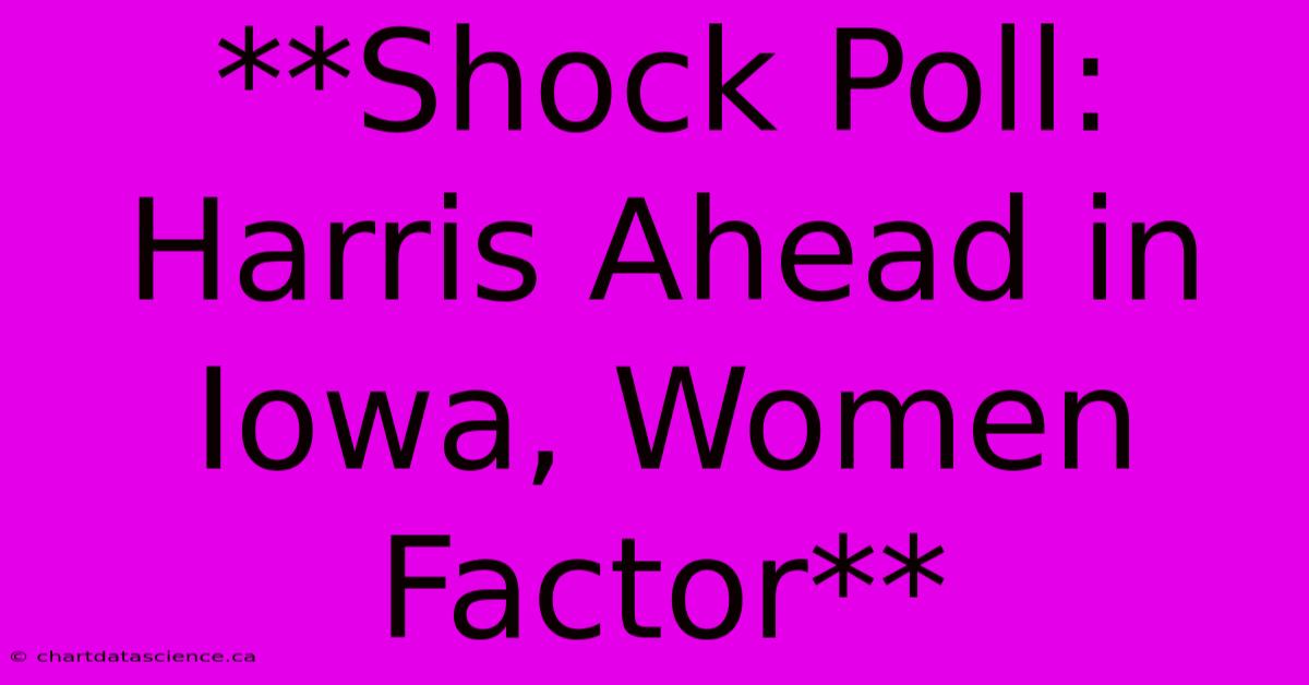 **Shock Poll: Harris Ahead In Iowa, Women Factor**