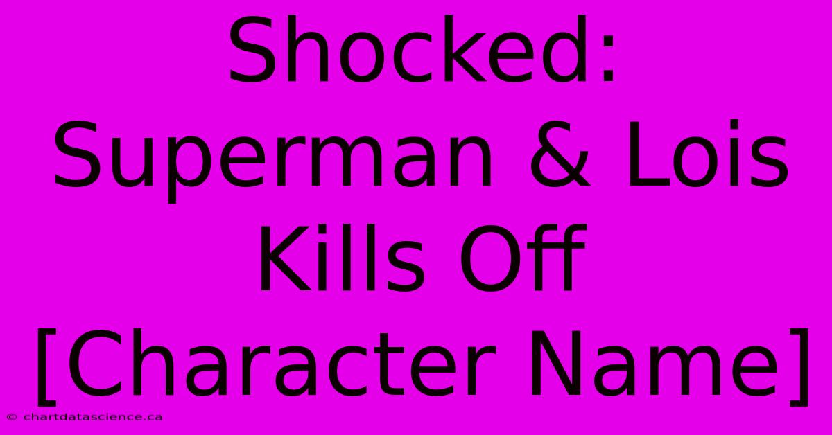 Shocked: Superman & Lois Kills Off [Character Name]