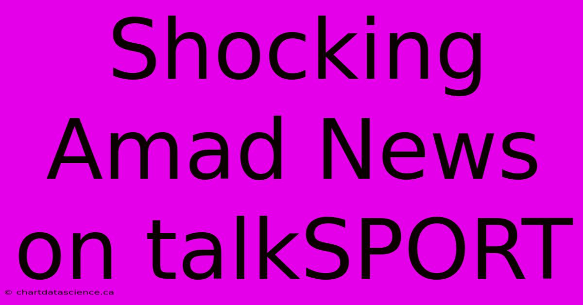 Shocking Amad News On TalkSPORT