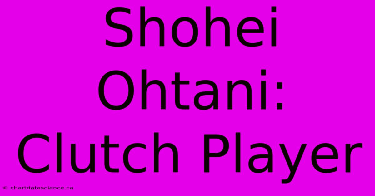 Shohei Ohtani: Clutch Player