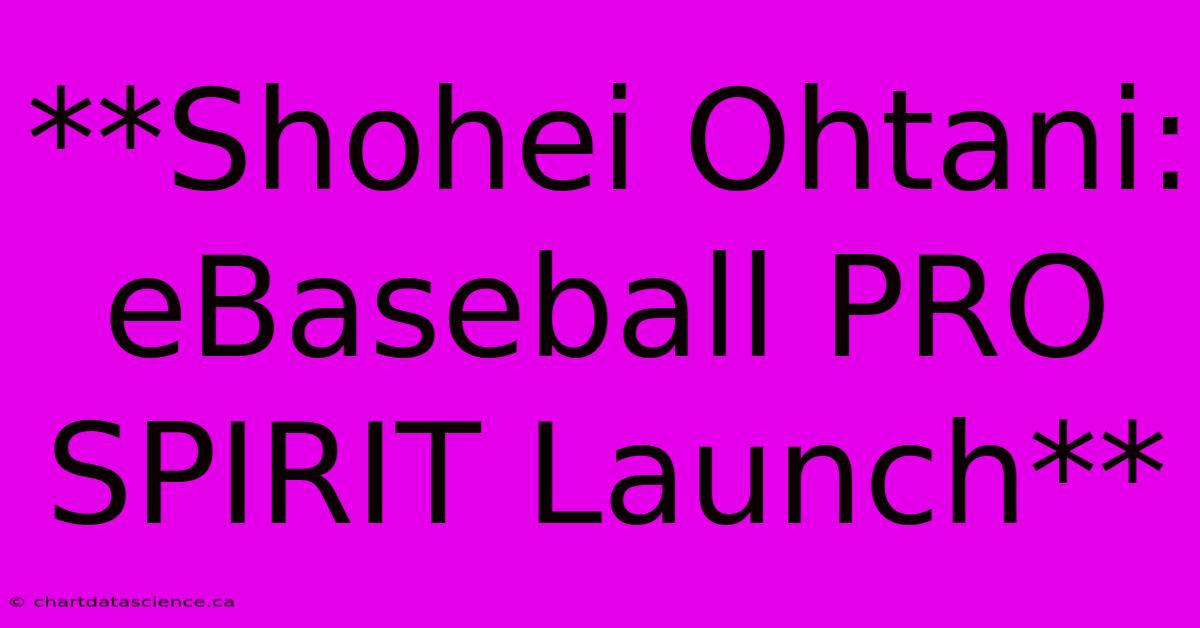 **Shohei Ohtani: EBaseball PRO SPIRIT Launch** 