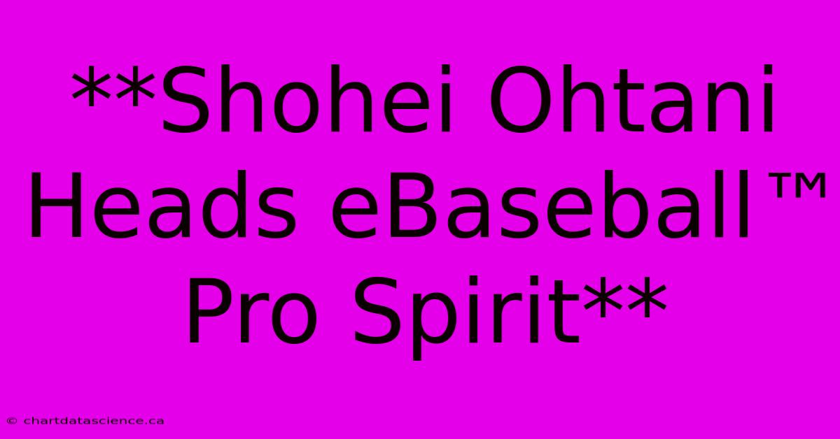 **Shohei Ohtani Heads EBaseball™ Pro Spirit**