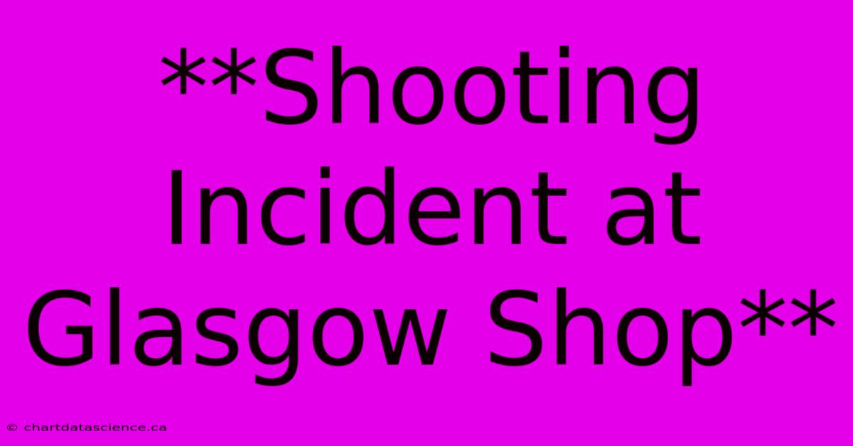 **Shooting Incident At Glasgow Shop** 