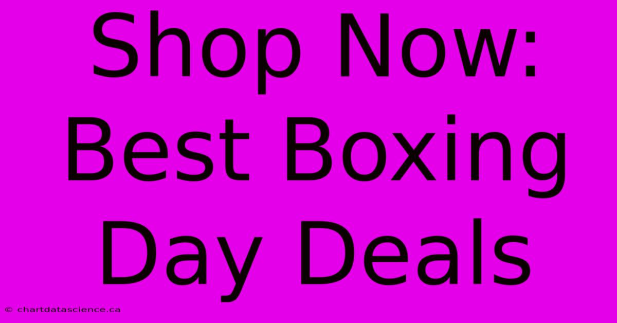 Shop Now: Best Boxing Day Deals