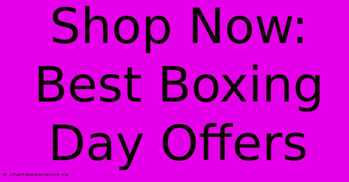 Shop Now: Best Boxing Day Offers