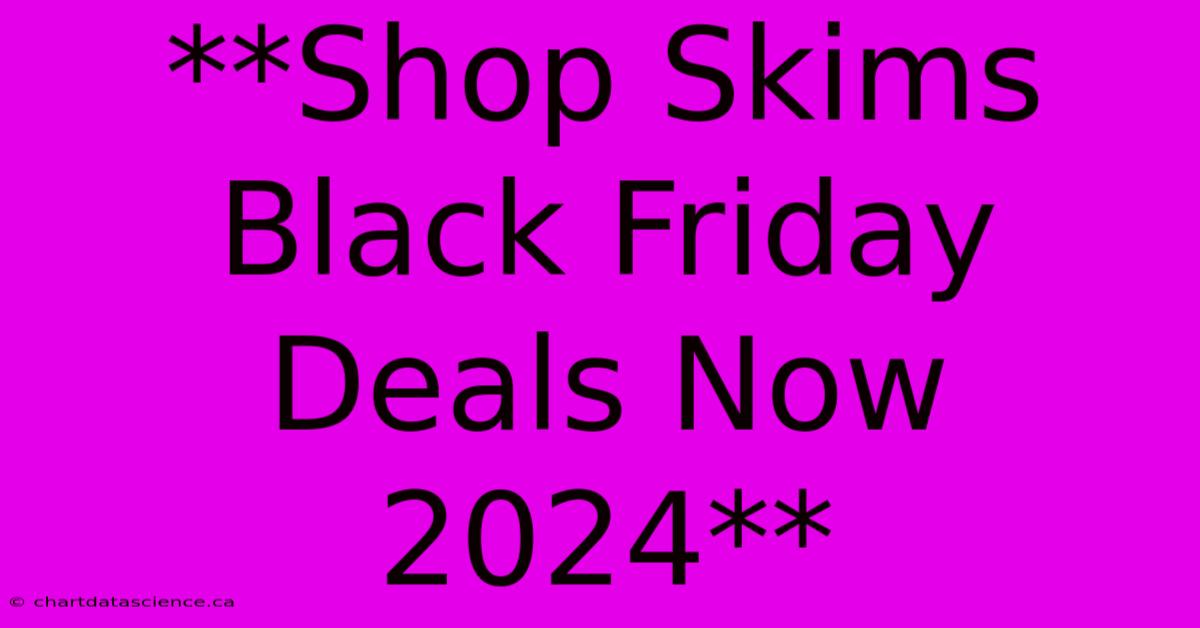 **Shop Skims Black Friday Deals Now 2024** 