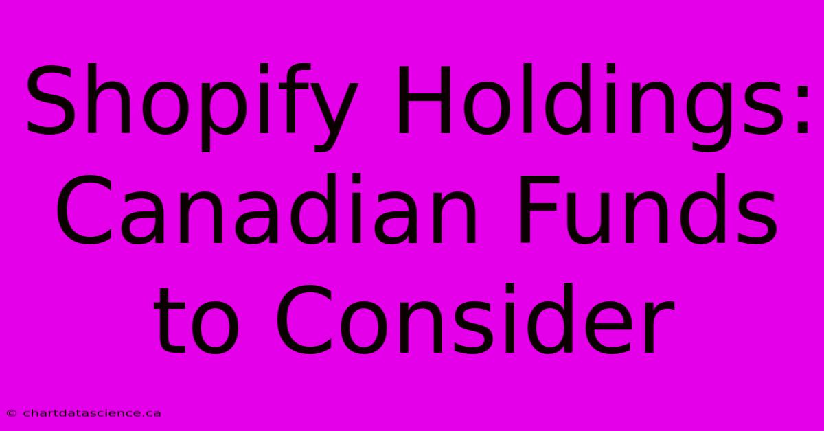 Shopify Holdings: Canadian Funds To Consider 