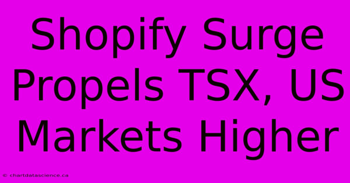 Shopify Surge Propels TSX, US Markets Higher 