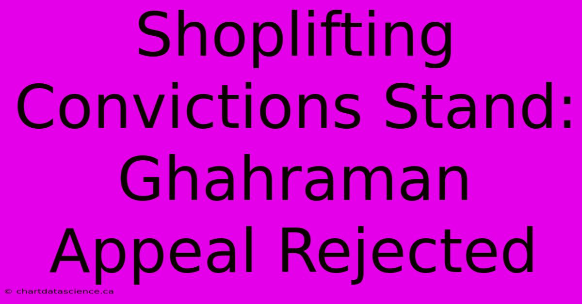 Shoplifting Convictions Stand: Ghahraman Appeal Rejected 