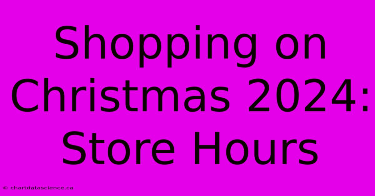 Shopping On Christmas 2024: Store Hours