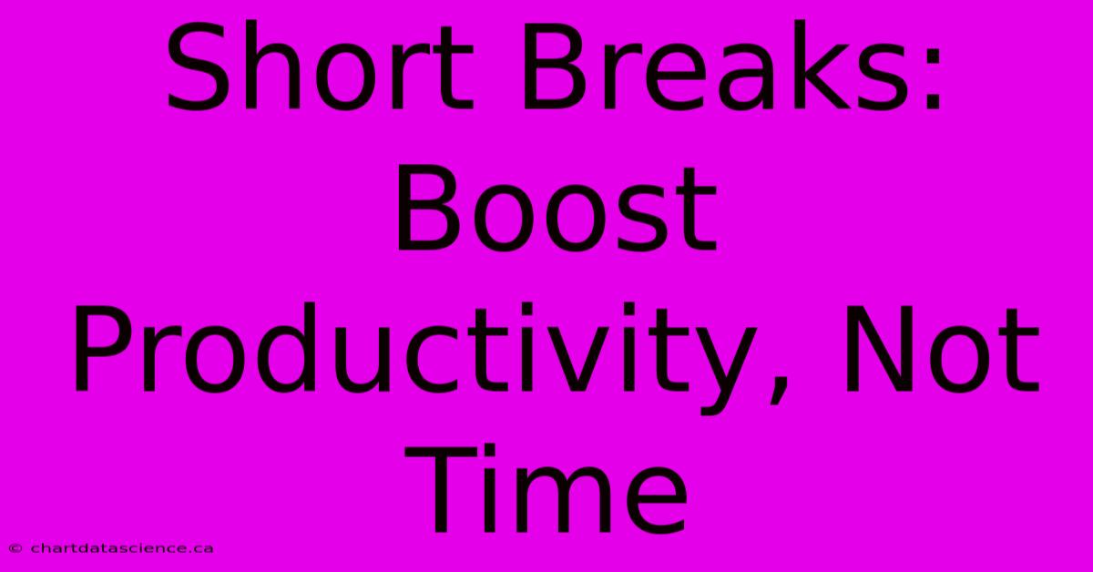 Short Breaks: Boost Productivity, Not Time