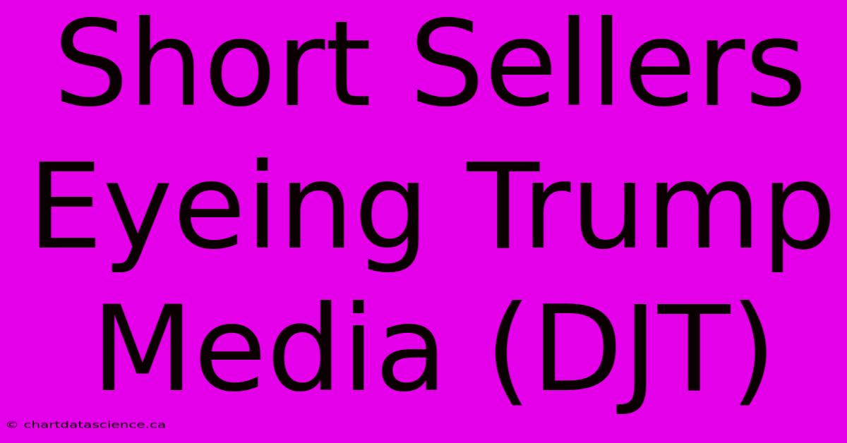 Short Sellers Eyeing Trump Media (DJT)