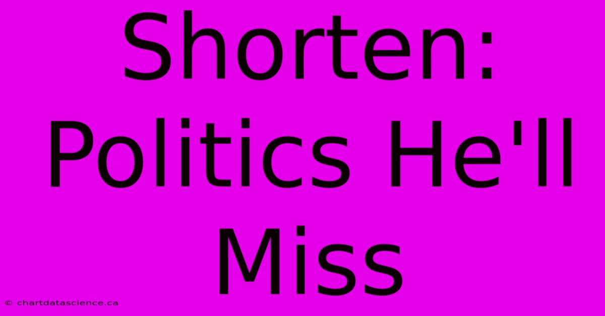 Shorten: Politics He'll Miss