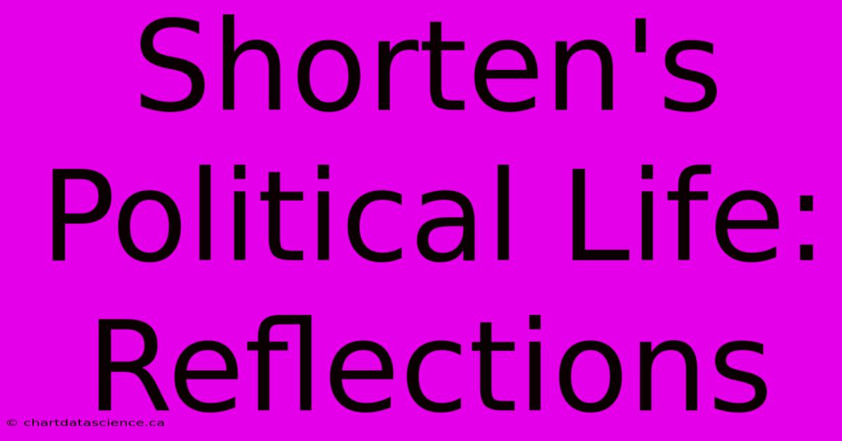 Shorten's Political Life: Reflections