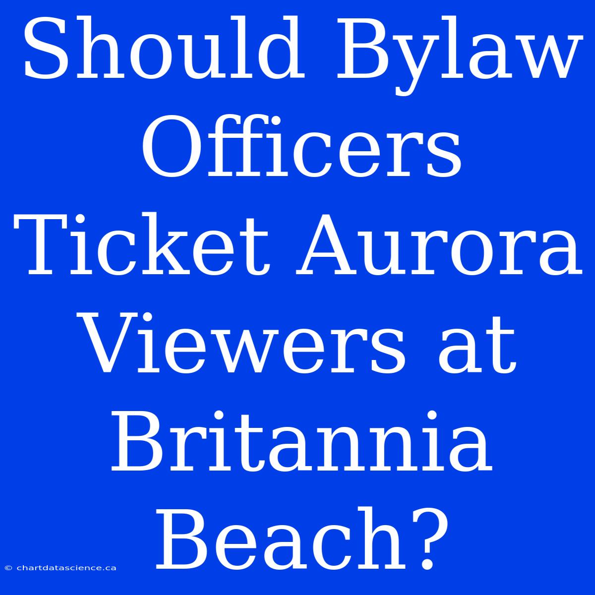 Should Bylaw Officers Ticket Aurora Viewers At Britannia Beach?