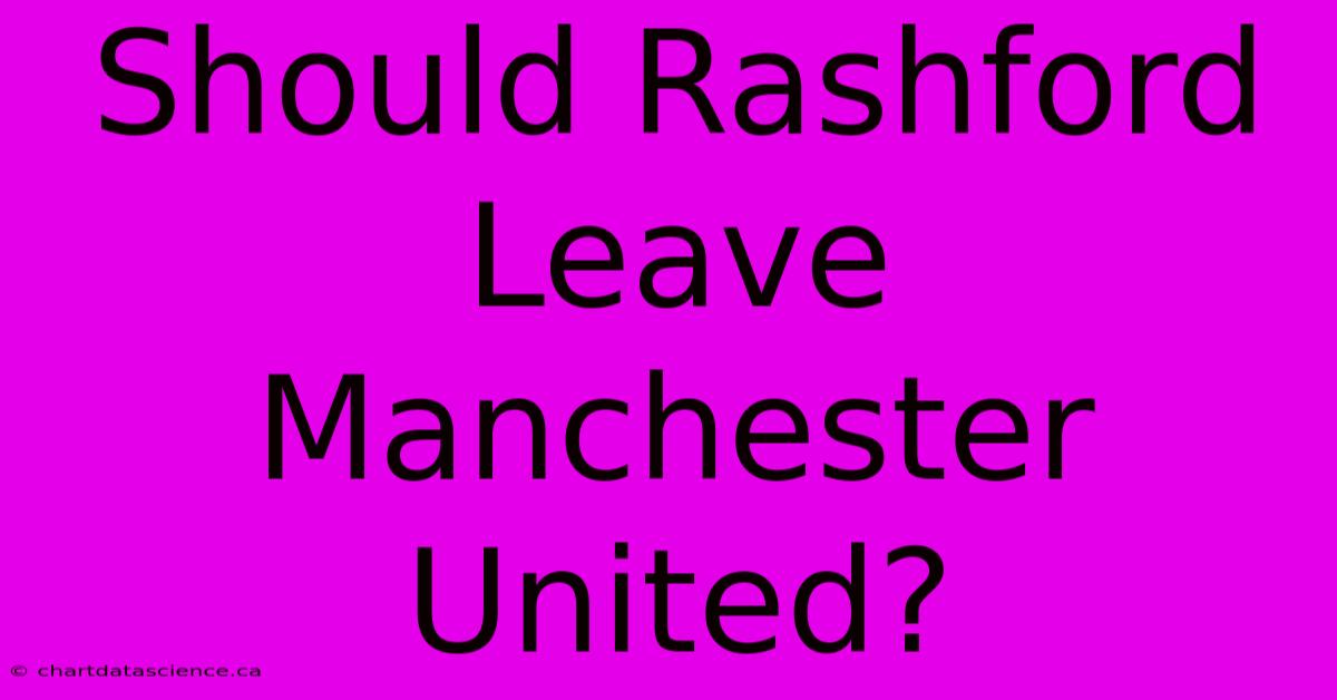 Should Rashford Leave Manchester United?