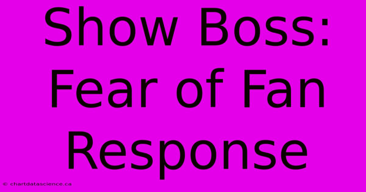 Show Boss: Fear Of Fan Response