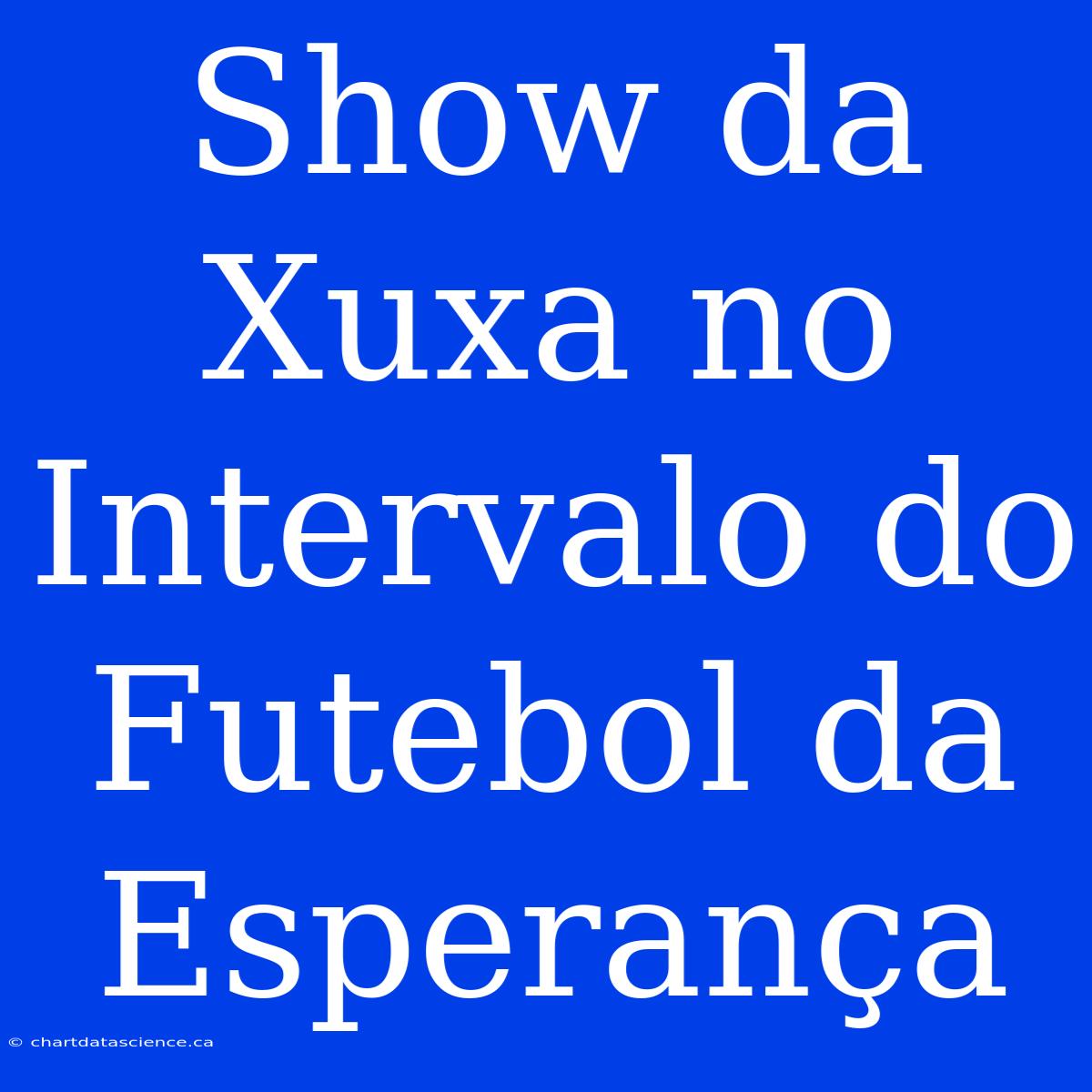 Show Da Xuxa No Intervalo Do Futebol Da Esperança