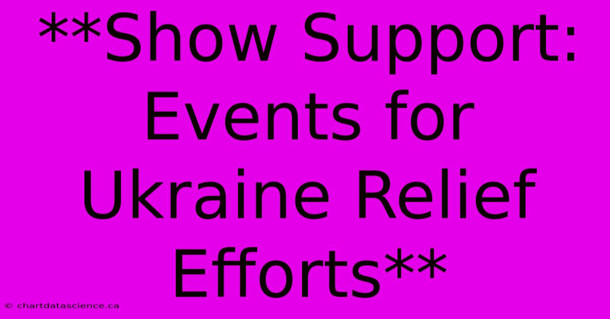 **Show Support:  Events For Ukraine Relief Efforts** 