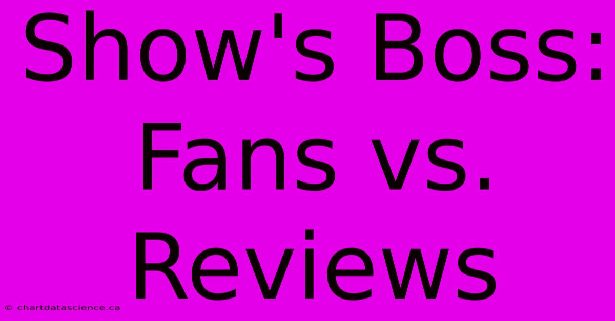 Show's Boss: Fans Vs. Reviews