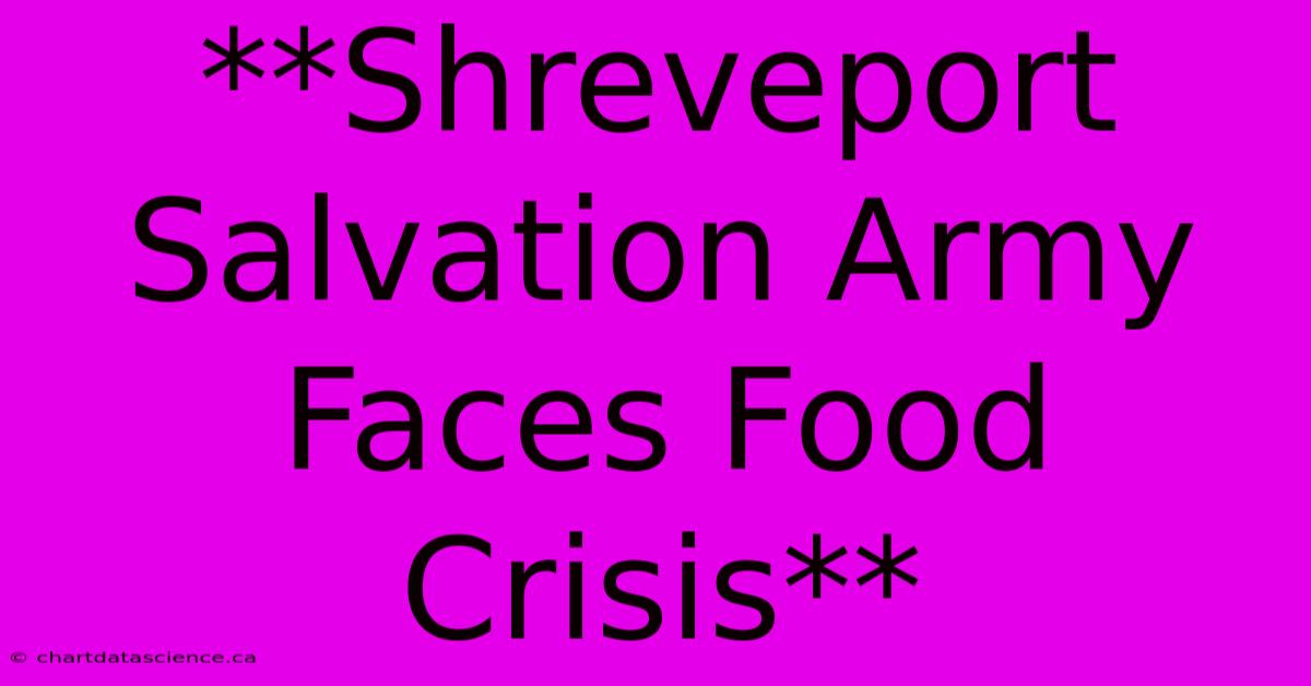 **Shreveport Salvation Army Faces Food Crisis**