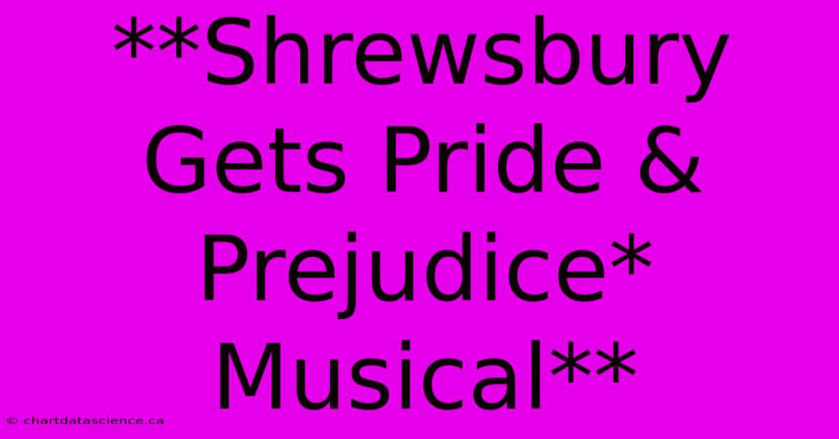 **Shrewsbury Gets Pride & Prejudice* Musical** 