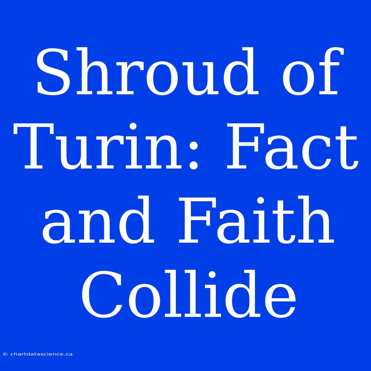 Shroud Of Turin: Fact And Faith Collide