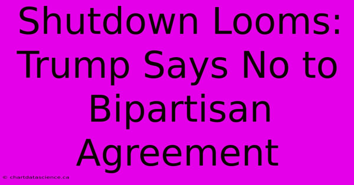 Shutdown Looms: Trump Says No To Bipartisan Agreement