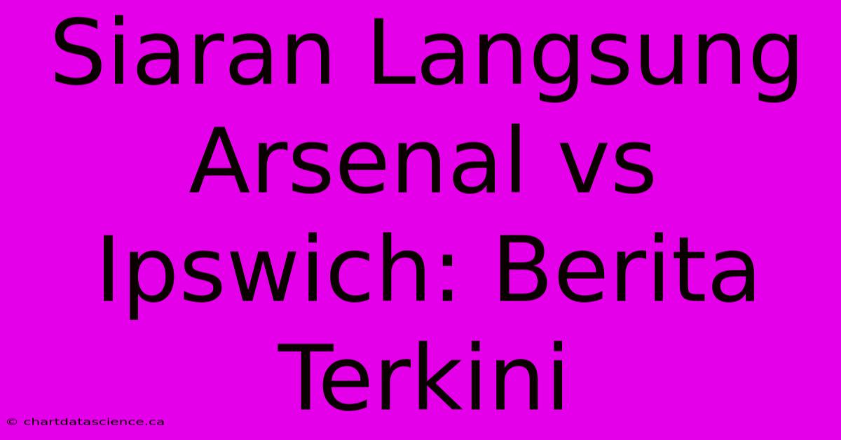 Siaran Langsung Arsenal Vs Ipswich: Berita Terkini