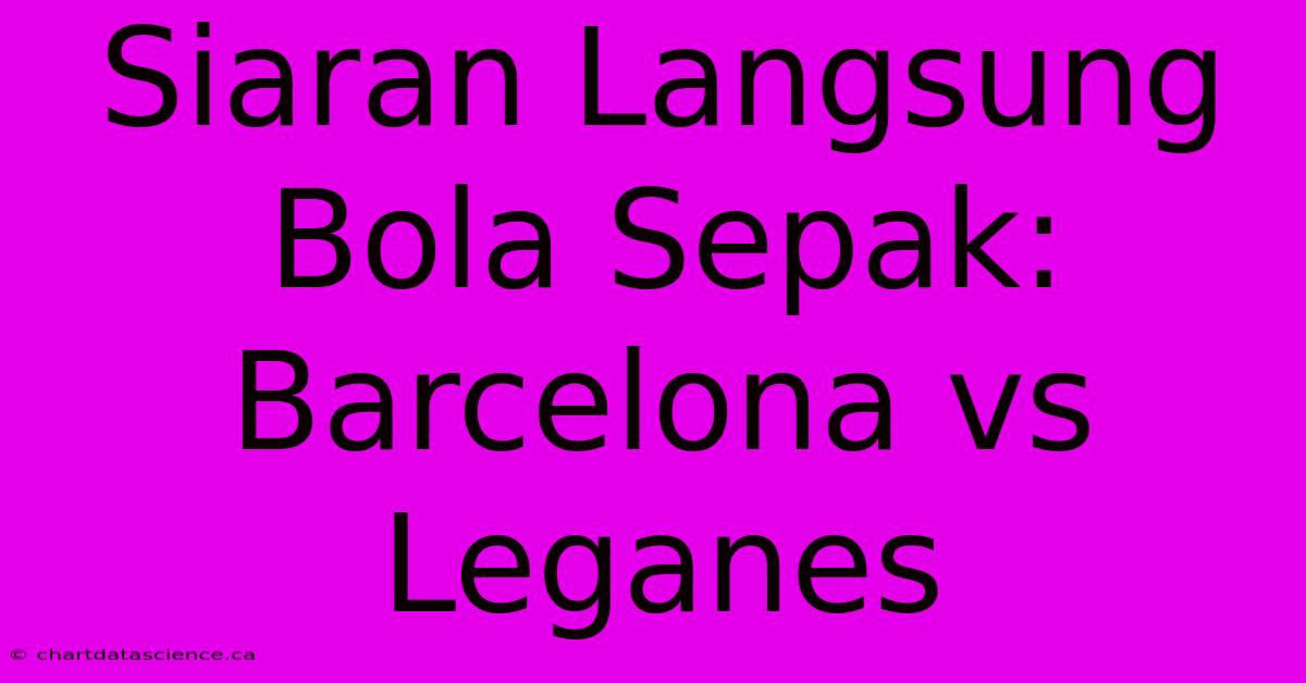 Siaran Langsung Bola Sepak: Barcelona Vs Leganes