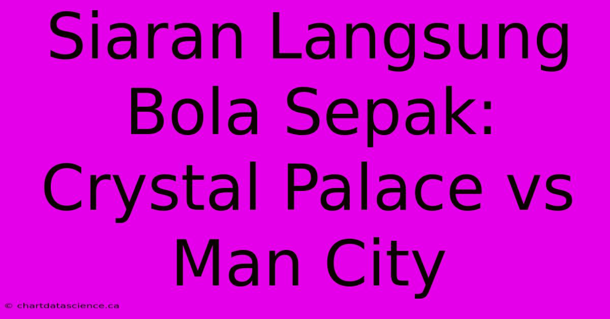 Siaran Langsung Bola Sepak: Crystal Palace Vs Man City