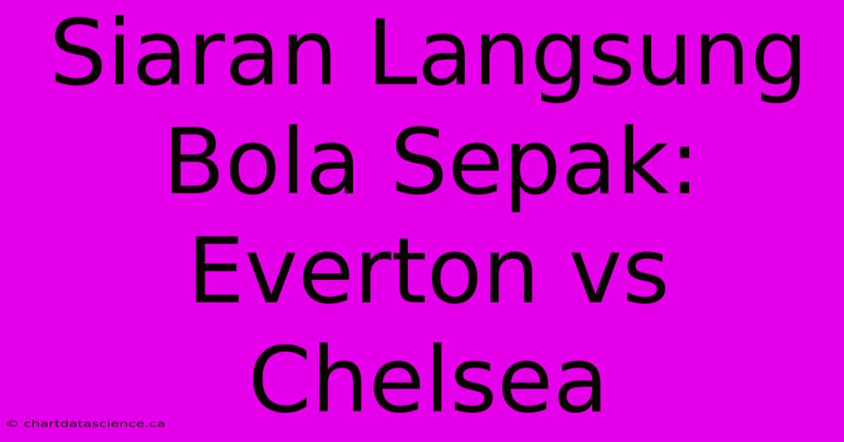 Siaran Langsung Bola Sepak: Everton Vs Chelsea