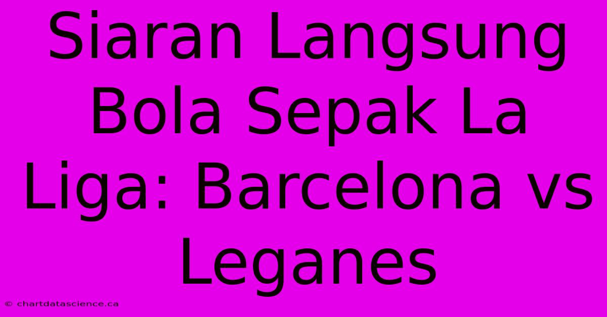 Siaran Langsung Bola Sepak La Liga: Barcelona Vs Leganes