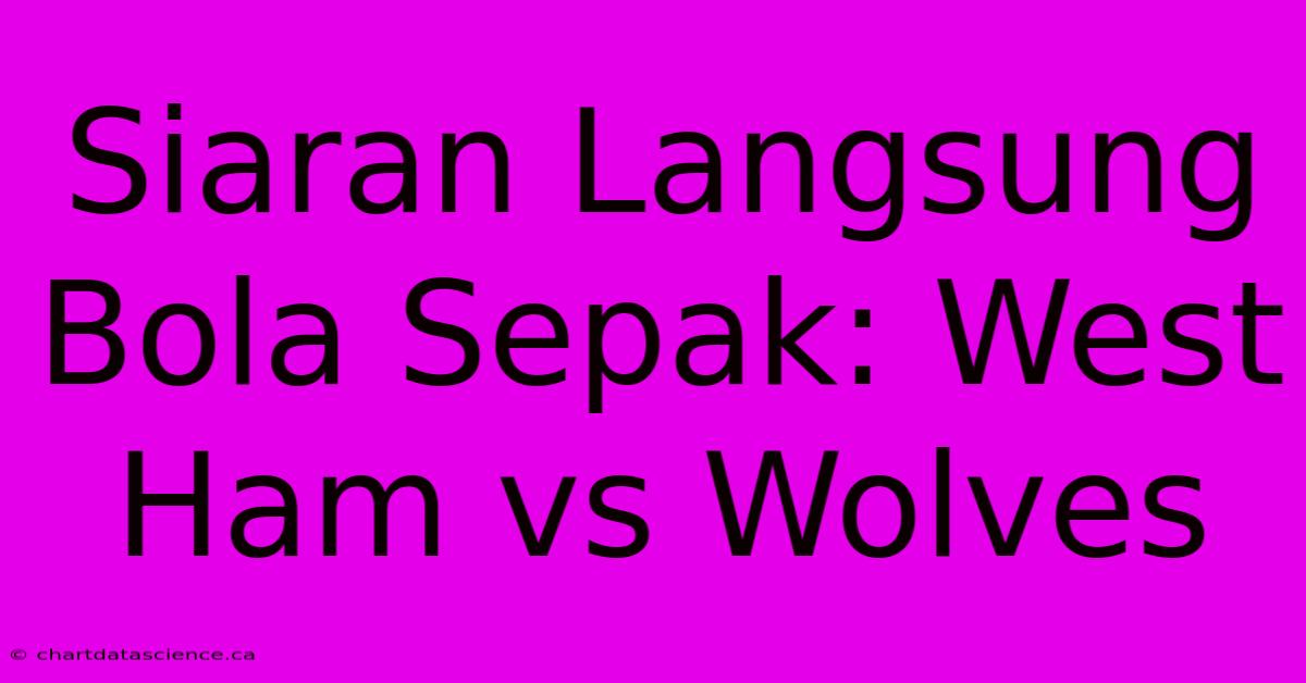 Siaran Langsung Bola Sepak: West Ham Vs Wolves