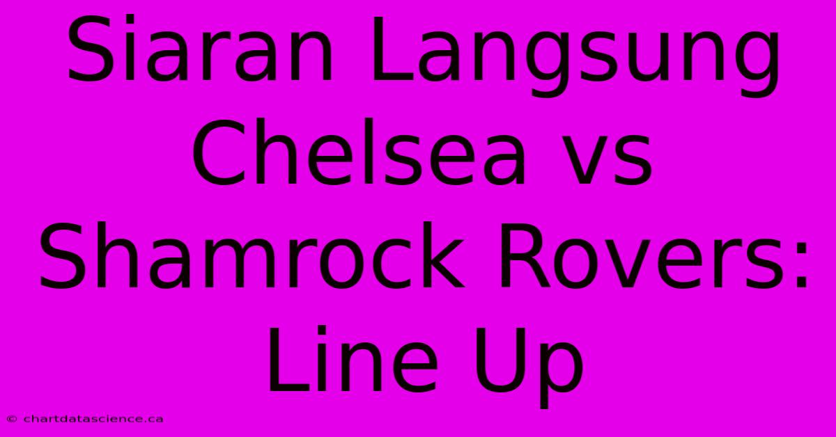 Siaran Langsung Chelsea Vs Shamrock Rovers: Line Up