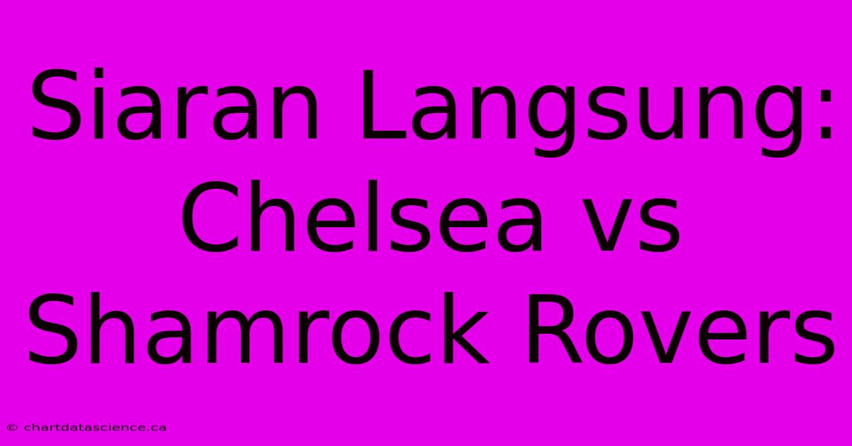 Siaran Langsung: Chelsea Vs Shamrock Rovers